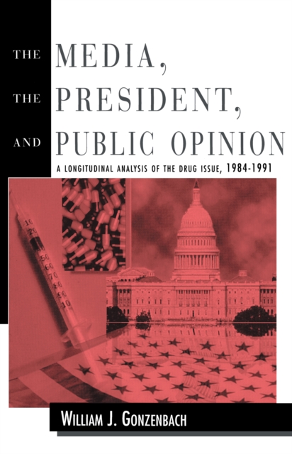 The Media, the President, and Public Opinion : A Longitudinal Analysis of the Drug Issue, 1984-1991, PDF eBook
