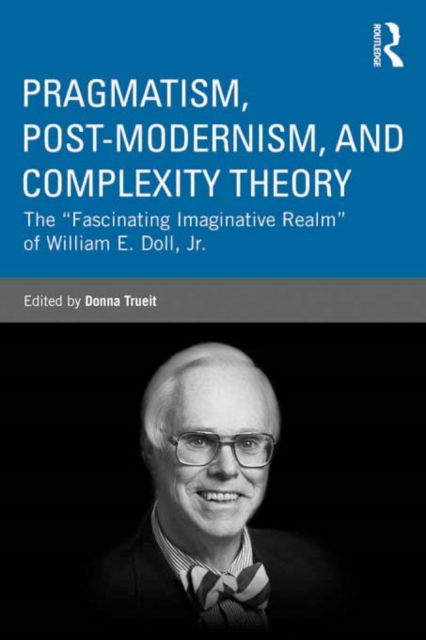 Pragmatism, Post-modernism, and Complexity Theory : The "Fascinating Imaginative Realm" of William E. Doll, Jr., EPUB eBook