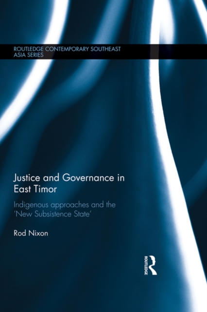 Justice and Governance in East Timor : Indigenous Approaches and the 'New Subsistence State', EPUB eBook