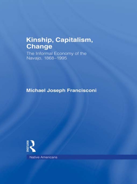Kinship, Capitalism, Change : The Informal Economy of the Navajo, 1868-1995, EPUB eBook