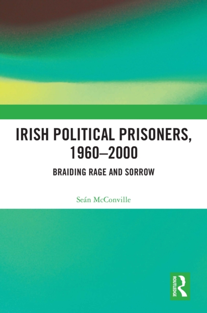 Irish Political Prisoners 1960-2000 : Braiding Rage and Sorrow, EPUB eBook