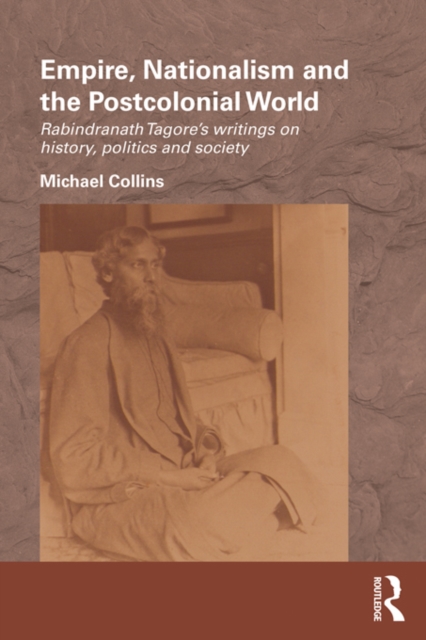 Empire, Nationalism and the Postcolonial World : Rabindranath Tagore's Writings on History, Politics and Society, EPUB eBook