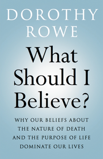What Should I Believe? : Why Our Beliefs about the Nature of Death and the Purpose of Life Dominate Our Lives, PDF eBook