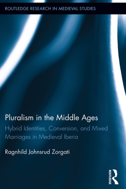 Pluralism in the Middle Ages : Hybrid Identities, Conversion, and Mixed Marriages in Medieval Iberia, EPUB eBook