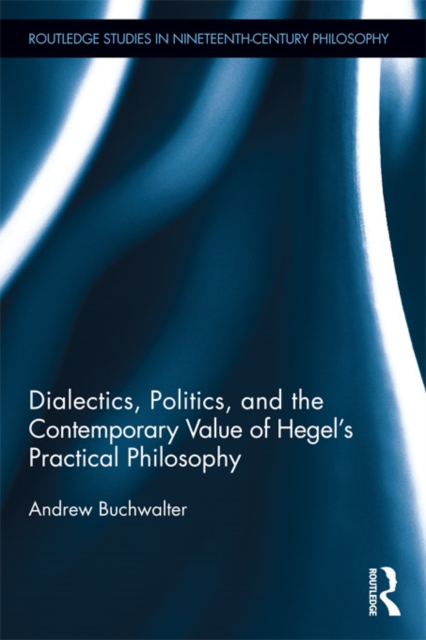 Dialectics, Politics, and the Contemporary Value of Hegel's Practical Philosophy, PDF eBook