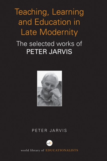 Teaching, Learning and Education in Late Modernity : The Selected Works of Peter Jarvis, PDF eBook