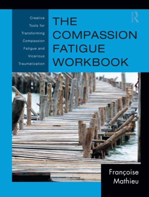 The Compassion Fatigue Workbook : Creative Tools for Transforming Compassion Fatigue and Vicarious Traumatization, PDF eBook