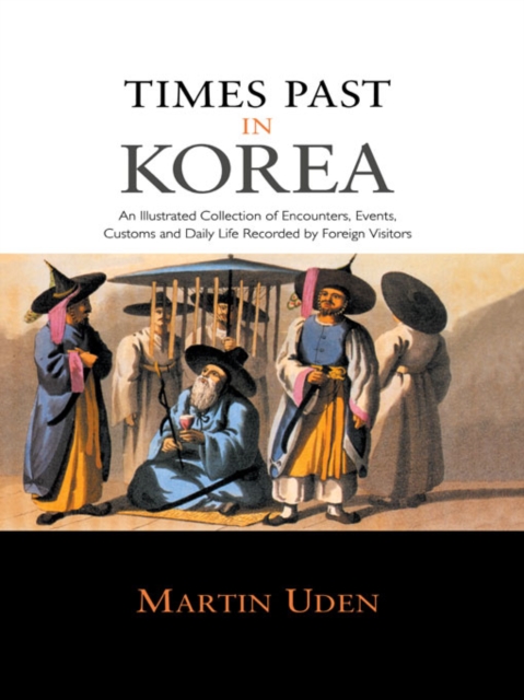 Times Past in Korea : An Illustrated Collection of Encounters, Customs and Daily Life Recorded by Foreign Visitors, PDF eBook
