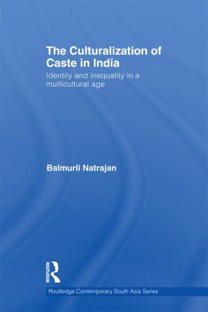 The Culturalization of Caste in India : Identity and Inequality in a Multicultural Age, PDF eBook