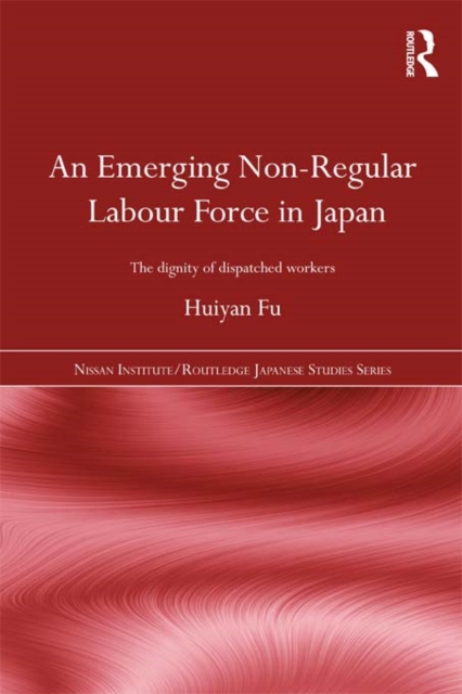 An Emerging Non-Regular Labour Force in Japan : The Dignity of Dispatched Workers, PDF eBook