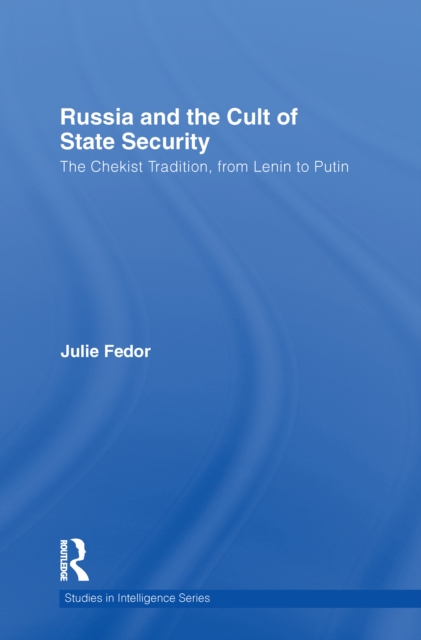 Russia and the Cult of State Security : The Chekist Tradition, From Lenin to Putin, PDF eBook