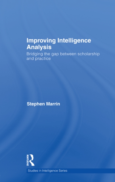 Improving Intelligence Analysis : Bridging the Gap between Scholarship and Practice, PDF eBook