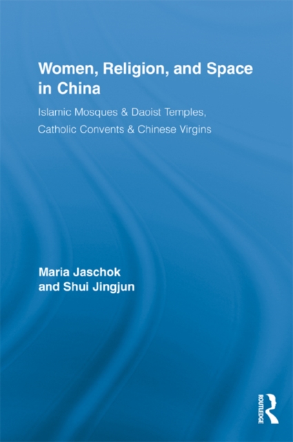 Women, Religion, and Space in China : Islamic Mosques & Daoist Temples, Catholic Convents & Chinese Virgins, EPUB eBook