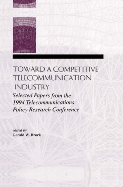Toward A Competitive Telecommunication Industry : Selected Papers From the 1994 Telecommunications Policy Research Conference, PDF eBook