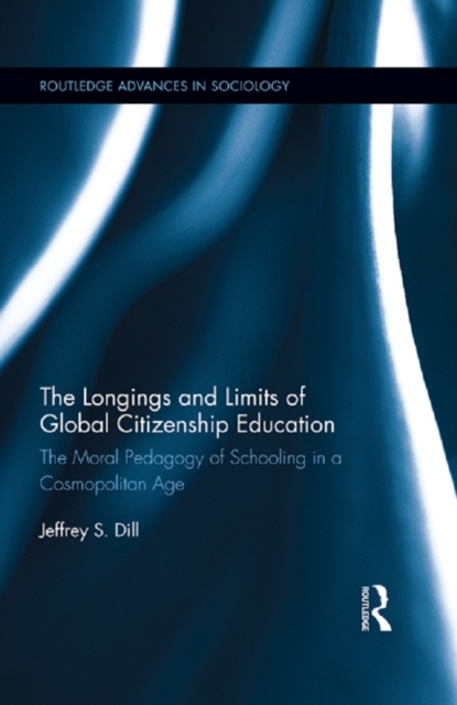 The Longings and Limits of Global Citizenship Education : The Moral Pedagogy of Schooling in a Cosmopolitan Age, PDF eBook