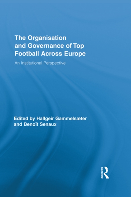 The Organisation and Governance of Top Football Across Europe : An Institutional Perspective, EPUB eBook