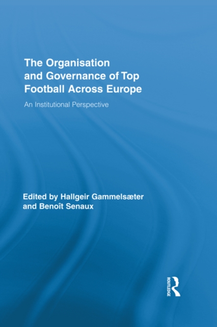 The Organisation and Governance of Top Football Across Europe : An Institutional Perspective, PDF eBook