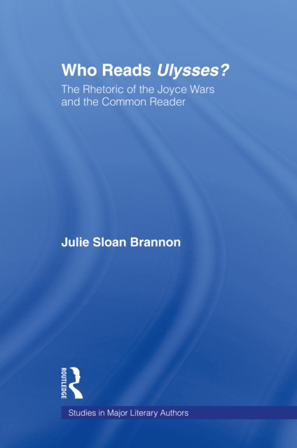 Who Reads Ulysses? : The Common Reader and the Rhetoric of the Joyce Wars, PDF eBook