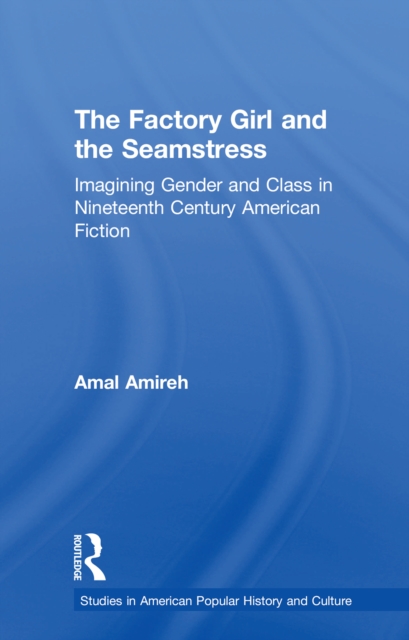 The Factory Girl and the Seamstress : Imagining Gender and Class in Nineteenth Century American Fiction, PDF eBook
