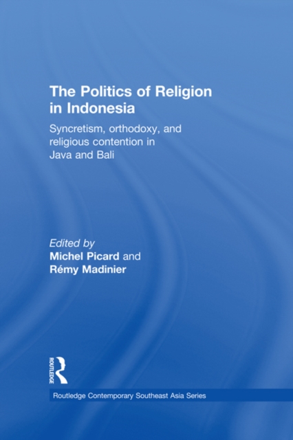 The Politics of Religion in Indonesia : Syncretism, Orthodoxy, and Religious Contention in Java and Bali, EPUB eBook