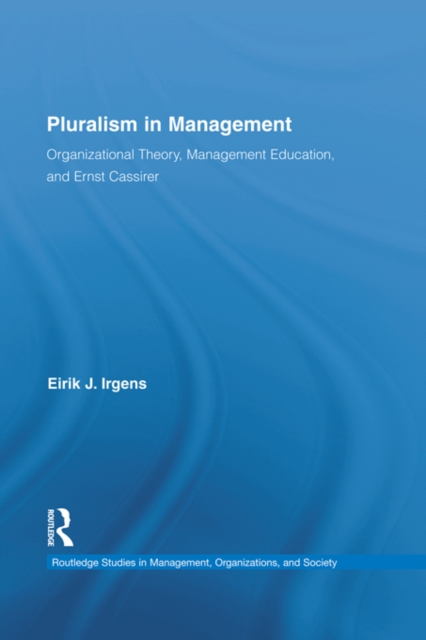 Pluralism in Management : Organizational Theory, Management Education, and Ernst Cassirer, EPUB eBook