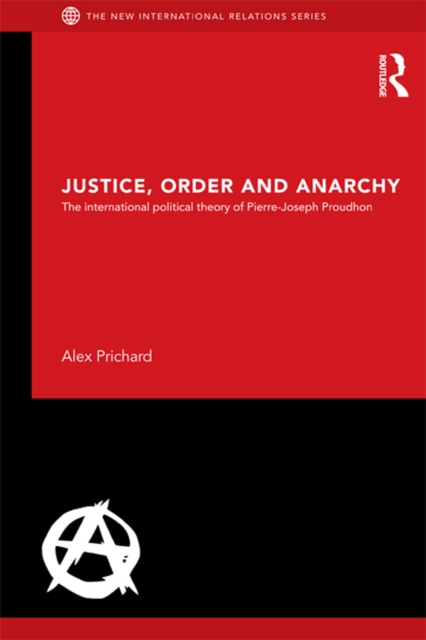 Justice, Order and Anarchy : The International Political Theory of Pierre-Joseph Proudhon, PDF eBook