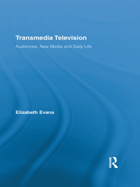 Transmedia Television : Audiences, New Media, and Daily Life, EPUB eBook