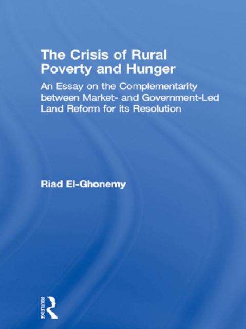 The Crisis of Rural Poverty and Hunger : An Essay on the Complementarity between Market- and Government-Led Land Reform for its Resolution, PDF eBook