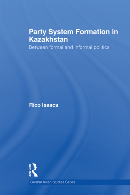 Party System Formation in Kazakhstan : Between Formal and Informal Politics, PDF eBook