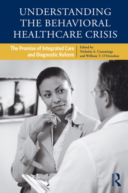 Understanding the Behavioral Healthcare Crisis : The Promise of Integrated Care and Diagnostic Reform, PDF eBook