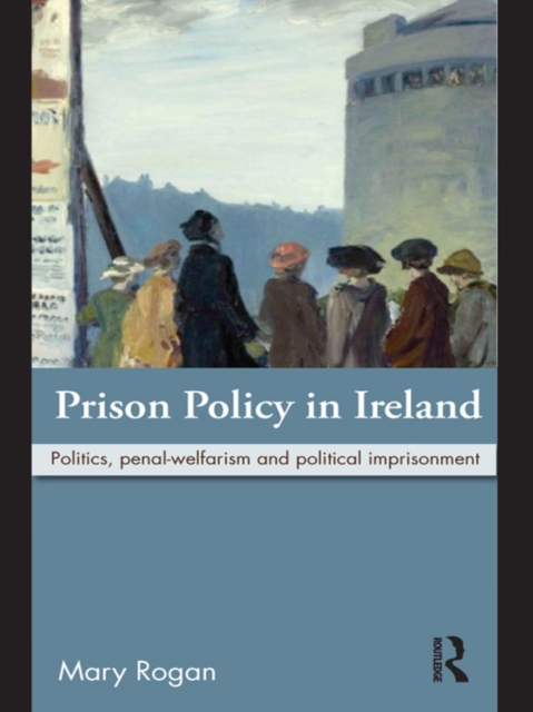 Prison Policy in Ireland : Politics, Penal-Welfarism and Political Imprisonment, EPUB eBook