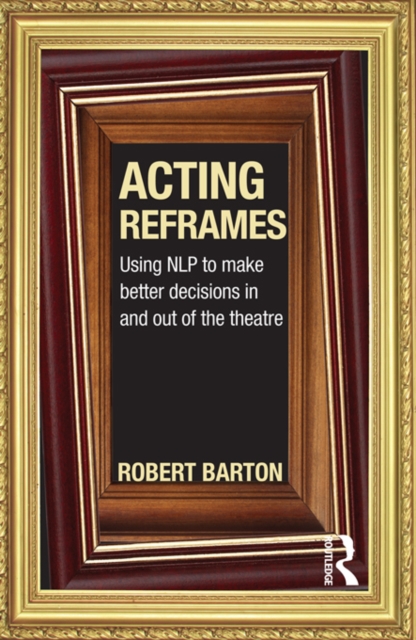 Acting Reframes : Using NLP to Make Better Decisions In and Out of the Theatre, EPUB eBook