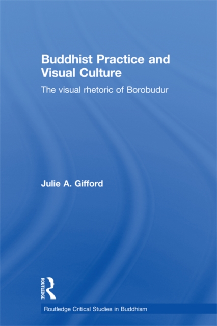 Buddhist Practice and Visual Culture : The Visual Rhetoric of Borobudur, PDF eBook