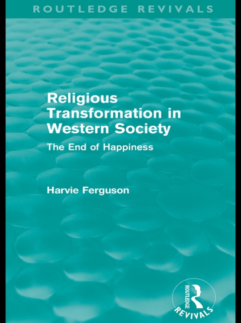 Religious Transformation in Western Society (Routledge Revivals) : The End of Happiness, PDF eBook
