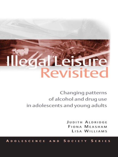 Illegal Leisure Revisited : Changing Patterns of Alcohol and Drug Use in Adolescents and Young Adults, PDF eBook