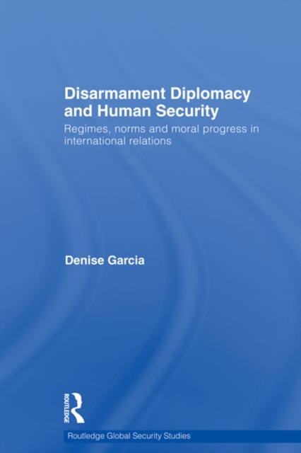 Disarmament Diplomacy and Human Security : Regimes, Norms and Moral Progress in International Relations, EPUB eBook