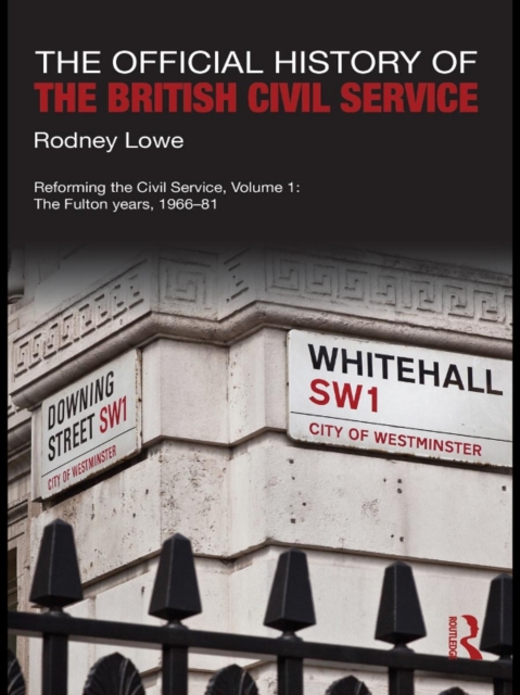 The Official History of the British Civil Service : Reforming the Civil Service, Volume I: The Fulton Years, 1966-81, PDF eBook