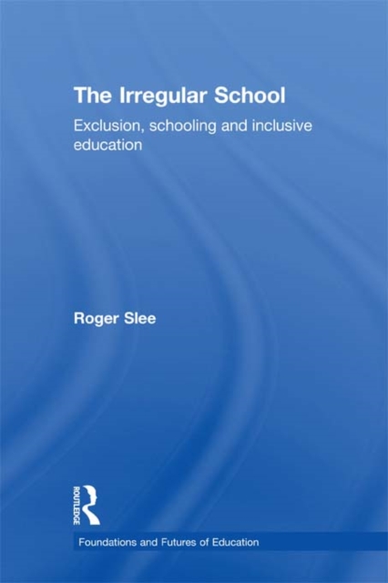 The Irregular School : Exclusion, Schooling and Inclusive Education, EPUB eBook