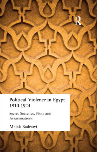 Political Violence in Egypt 1910-1925 : Secret Societies, Plots and Assassinations, PDF eBook