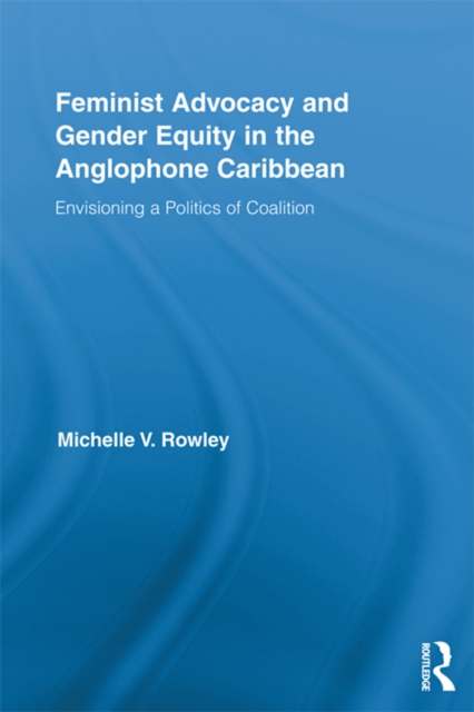 Feminist Advocacy and Gender Equity in the Anglophone Caribbean : Envisioning a Politics of Coalition, PDF eBook