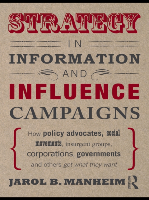 Strategy in Information and Influence Campaigns : How Policy Advocates, Social Movements, Insurgent Groups, Corporations, Governments and Others Get What They Want, EPUB eBook