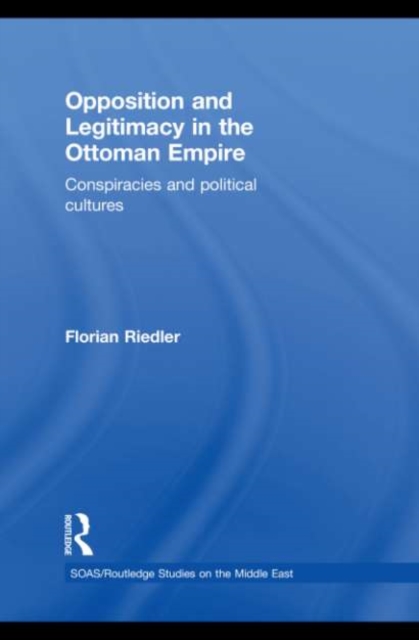 Opposition and Legitimacy in the Ottoman Empire : Conspiracies and Political Cultures, EPUB eBook