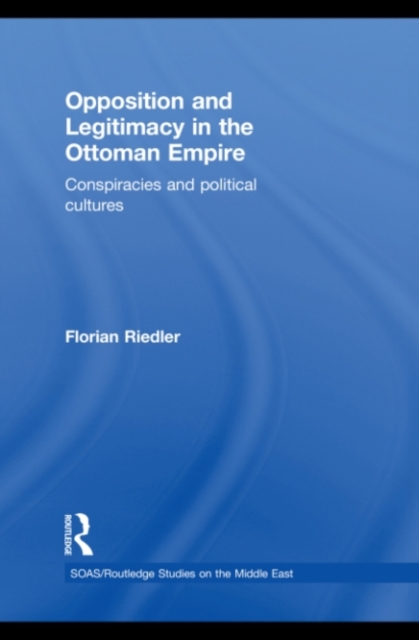 Opposition and Legitimacy in the Ottoman Empire : Conspiracies and Political Cultures, PDF eBook
