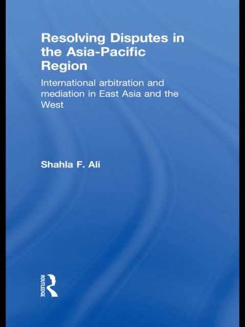Resolving Disputes in the Asia-Pacific Region : International Arbitration and Mediation in East Asia and the West, EPUB eBook