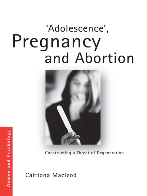 'Adolescence', Pregnancy and Abortion : Constructing a Threat of Degeneration, PDF eBook