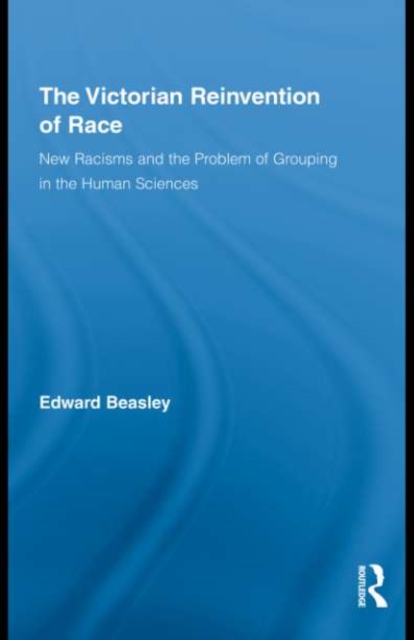The Victorian Reinvention of Race : New Racisms and the Problem of Grouping in the Human Sciences, EPUB eBook