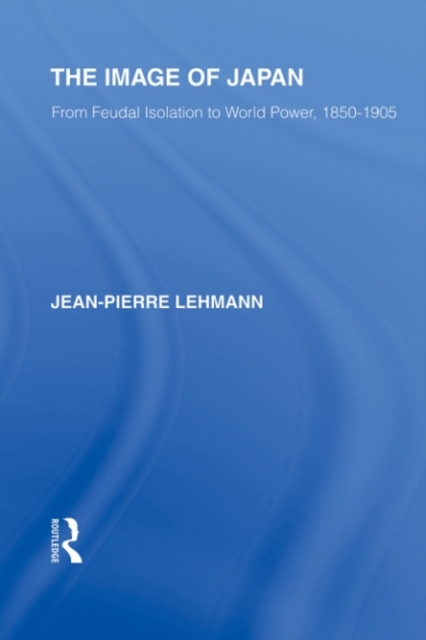 The Image of Japan : From Feudal Isolation to World Power 1850-1905, PDF eBook