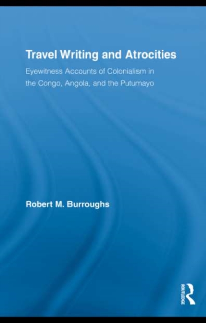 Travel Writing and Atrocities : Eyewitness Accounts of Colonialism in the Congo, Angola, and the Putumayo, EPUB eBook