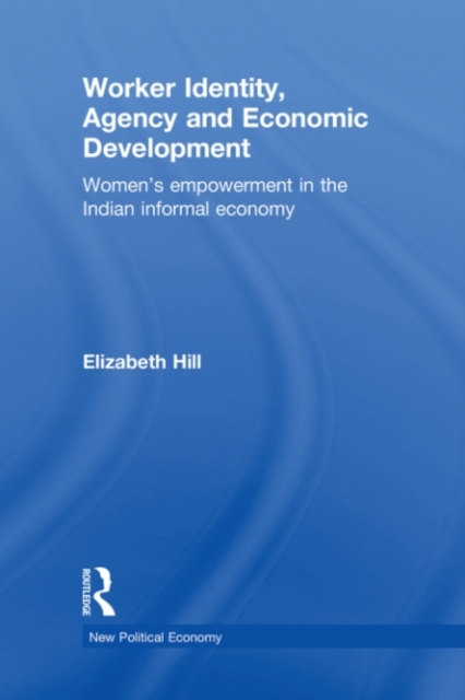 Worker Identity, Agency and Economic Development : Women's Empowerment in the Indian Informal Economy, PDF eBook