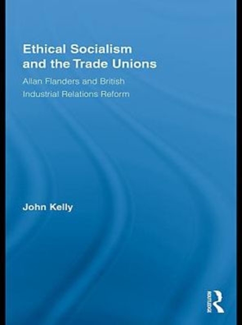 Ethical Socialism and the Trade Unions : Allan Flanders and British Industrial Relations Reform, PDF eBook